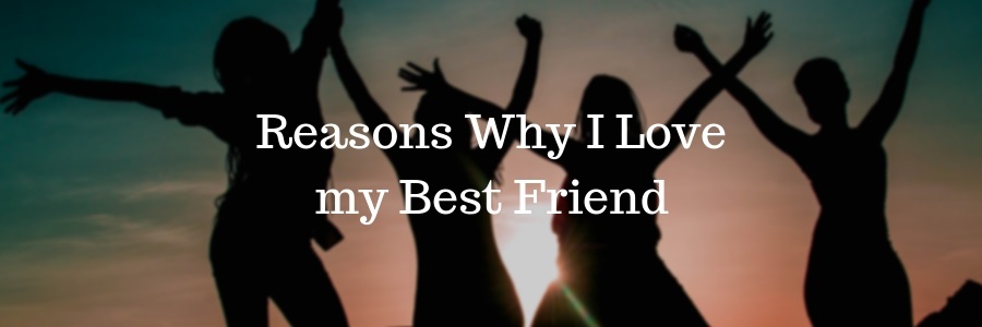 Reasons Why I Love my Best Friend