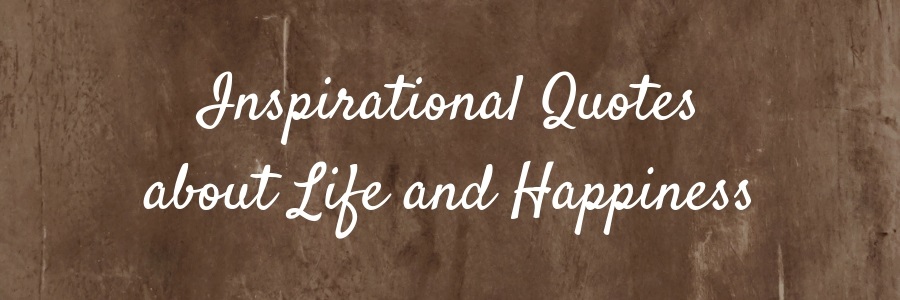 Inspirational Quotes about Life and Happiness